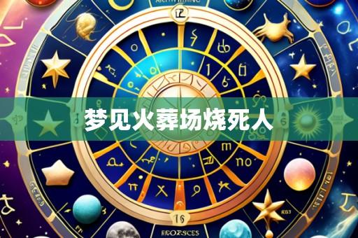 梦见火葬场烧死人