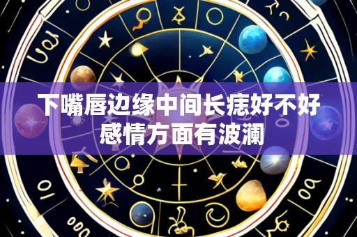 下嘴唇边缘中间长痣好不好 感情方面有波澜