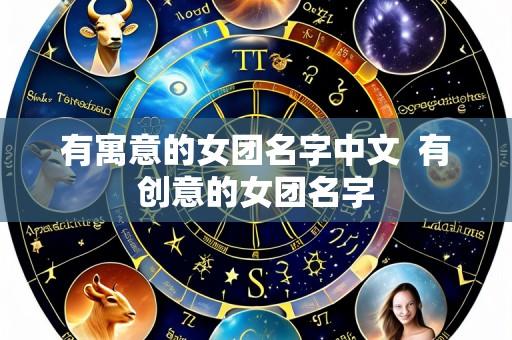有寓意的女团名字中文 有创意的女团名字
