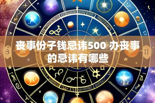 丧事份子钱忌讳500 办丧事的忌讳有哪些