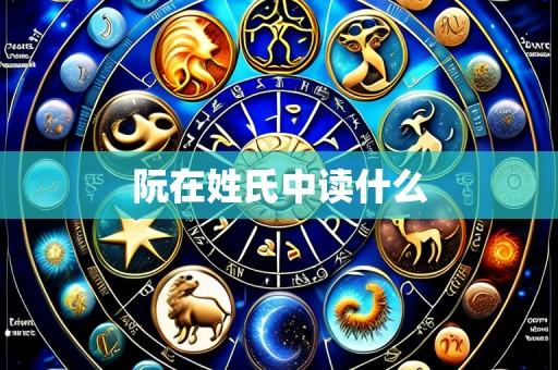 阮在姓氏中读什么