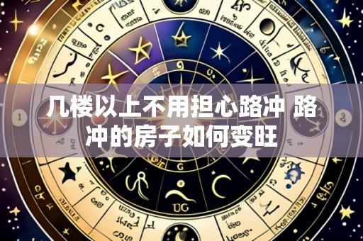 几楼以上不用担心路冲 路冲的房子如何变旺