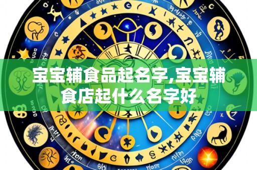 宝宝辅食品起名字,宝宝辅食店起什么名字好