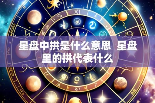 星盘中拱是什么意思  星盘里的拱代表什么