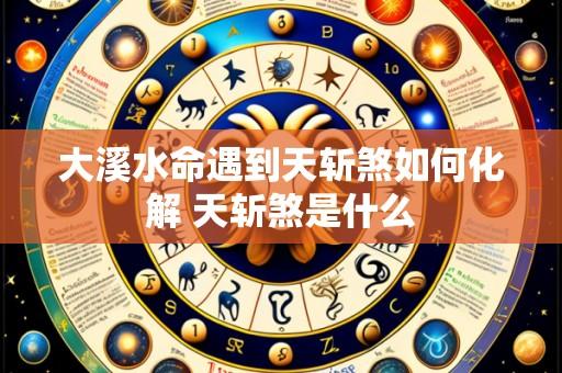 大溪水命遇到天斩煞如何化解 天斩煞是什么