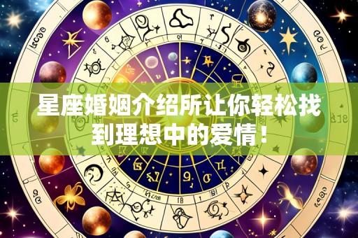 星座婚姻介绍所让你轻松找到理想中的爱情!