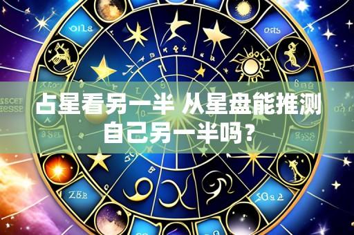 占星看另一半 从星盘能推测自己另一半吗?