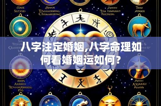 八字注定婚姻,八字命理如何看婚姻运如何?