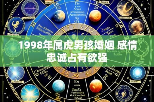 1998年属虎男孩婚姻 感情忠诚占有欲强