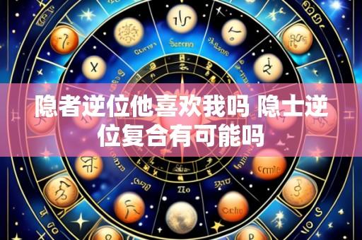 隐者逆位他喜欢我吗 隐士逆位复合有可能吗