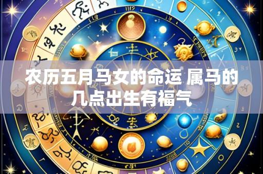 农历五月马女的命运 属马的几点出生有福气