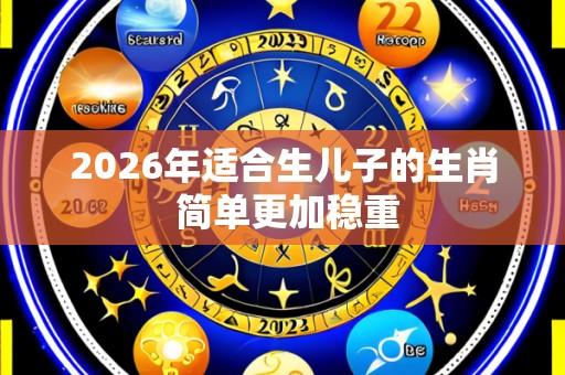 2026年适合生儿子的生肖 简单更加稳重