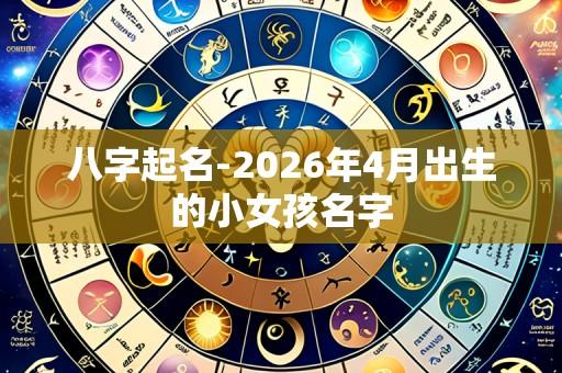 八字起名-2026年4月出生的小女孩名字