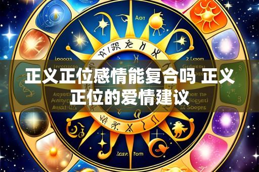 正义正位感情能复合吗 正义正位的爱情建议