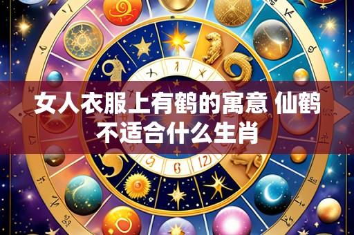 女人衣服上有鹤的寓意 仙鹤不适合什么生肖