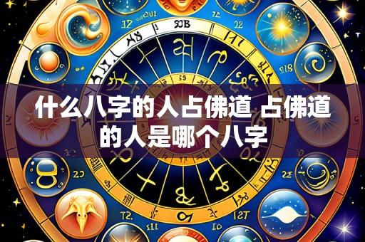 什么八字的人占佛道 占佛道的人是哪个八字