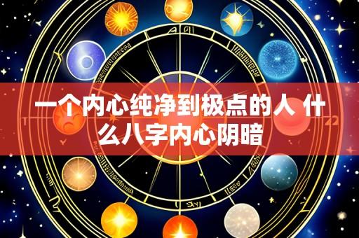 一个内心纯净到极点的人 什么八字内心阴暗