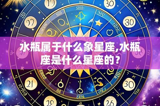 水瓶属于什么象星座,水瓶座是什么星座的?