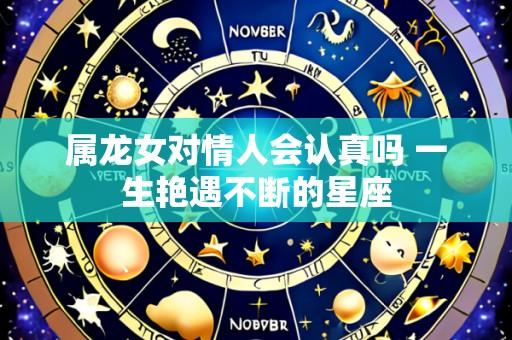 属龙女对情人会认真吗 一生艳遇不断的星座