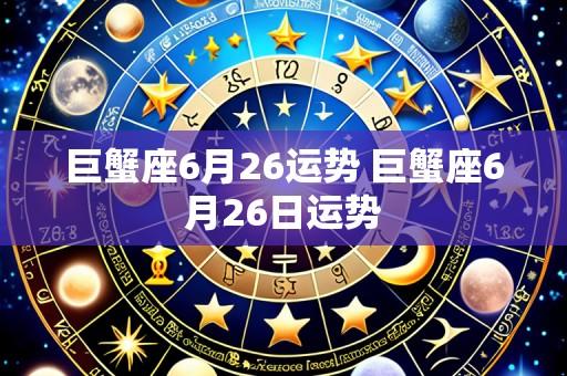 巨蟹座6月26运势 巨蟹座6月26日运势