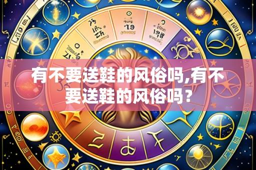 有不要送鞋的风俗吗,有不要送鞋的风俗吗?