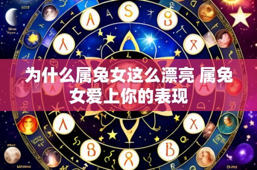 为什么属兔女这么漂亮 属兔女爱上你的表现