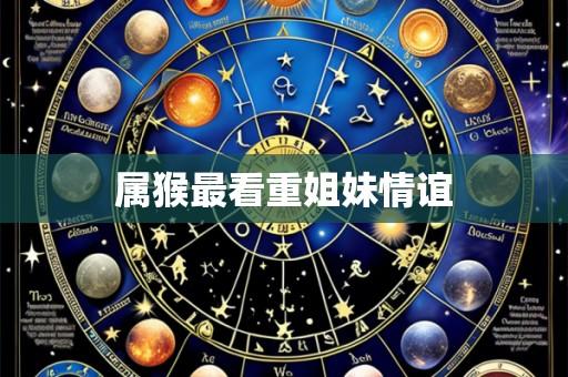 属猴最看重姐妹情谊