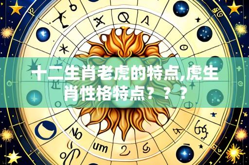 十二生肖老虎的特点,虎生肖性格特点？？？