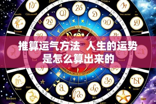 推算运气方法 人生的运势是怎么算出来的