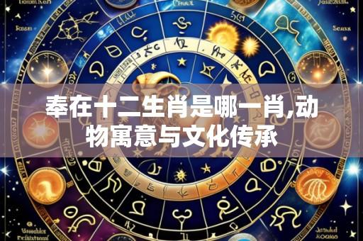 奉在十二生肖是哪一肖,动物寓意与文化传承