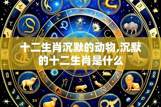 十二生肖沉默的动物,沉默的十二生肖是什么