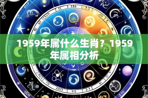 1959年属什么生肖?1959年属相分析