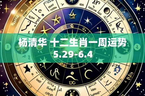 杨清华 十二生肖一周运势5.29-6.4
