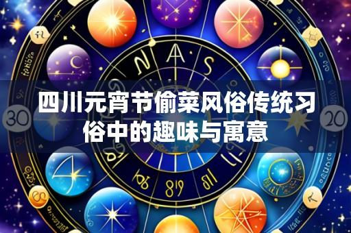 四川元宵节偷菜风俗传统习俗中的趣味与寓意