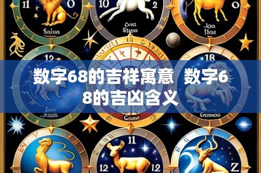 数字68的吉祥寓意  数字68的吉凶含义