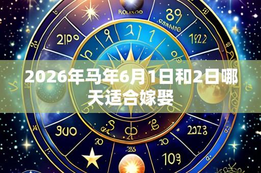 2026年马年6月1日和2日哪天适合嫁娶