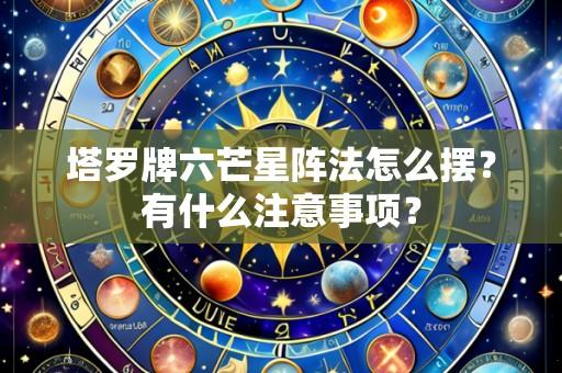 塔罗牌六芒星阵法怎么摆?有什么注意事项?