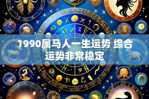1990属马人一生运势 综合运势非常稳定