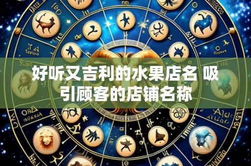 好听又吉利的水果店名 吸引顾客的店铺名称