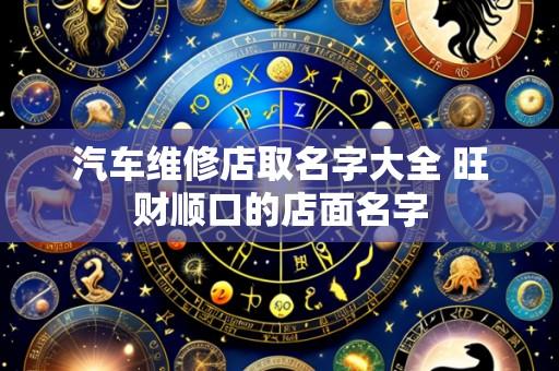 汽车维修店取名字大全 旺财顺口的店面名字