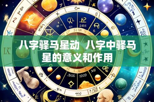 八字驿马星动 八字中驿马星的意义和作用