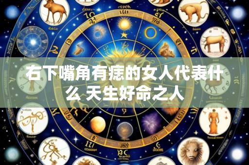 右下嘴角有痣的女人代表什么 天生好命之人