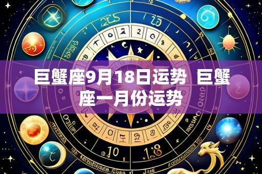 巨蟹座9月18日运势 巨蟹座一月份运势