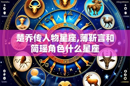 楚乔传人物星座,薄靳言和简瑶角色什么星座