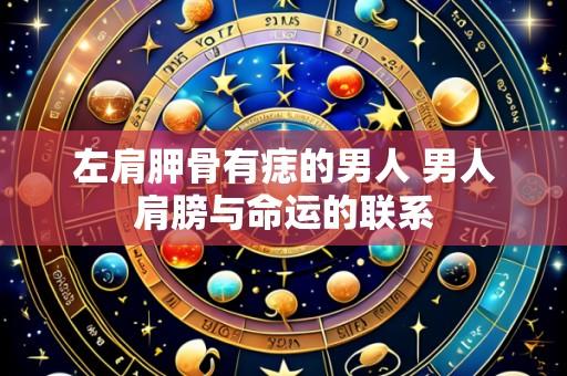 左肩胛骨有痣的男人 男人肩膀与命运的联系