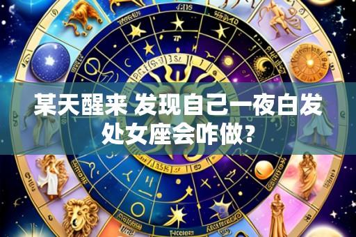 某天醒来 发现自己一夜白发处女座会咋做?