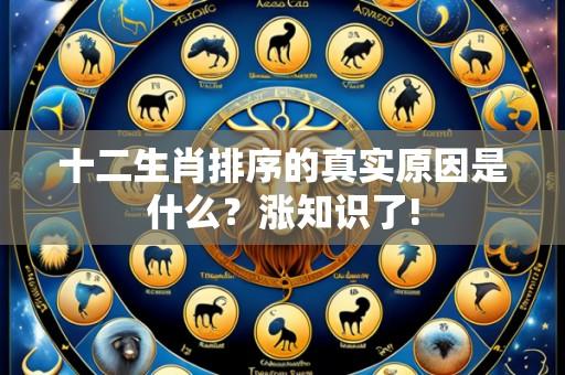 十二生肖排序的真实原因是什么?涨知识了!
