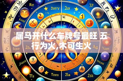 属马开什么车牌号最旺 五行为火,木可生火