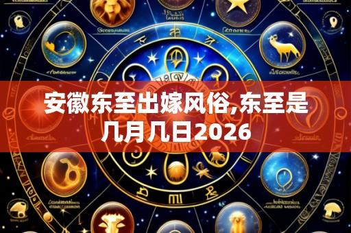 安徽东至出嫁风俗,东至是几月几日2026