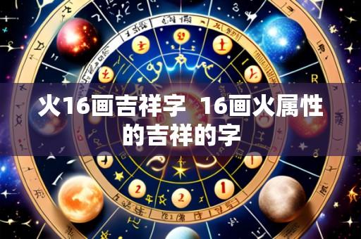 火16画吉祥字 16画火属性的吉祥的字